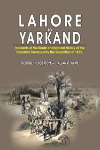 Lahore to Yarkand: Incidents of the Route and Natural History of the Centuries Traversed by the Expedition of 1870 by George Henderson