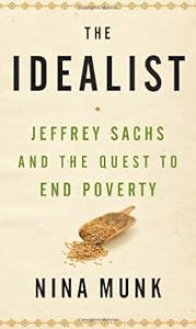 The Idealist: Jeffrey Sachs and the Quest to End Poverty by Nina Munk