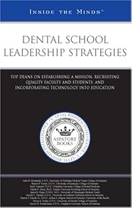 Dental School Leadership Strategies: Top Deans on Establishing a Mission, Recruiting Quality Faculty and Students, and Incorporating Technology into Education (Inside the Minds)