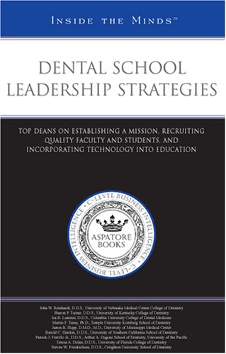 Dental School Leadership Strategies: Top Deans on Establishing a Mission, Recruiting Quality Faculty and Students, and Incorporating Technology into Education (Inside the Minds) by Aspatore Books Staff