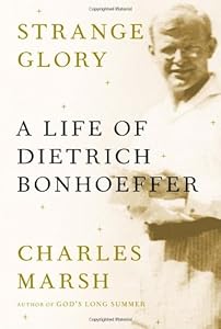 Strange Glory: A Life of Dietrich Bonhoeffer by Charles Marsh