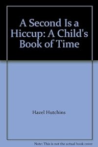 A Second Is a Hiccup: A Child's Book of Time by H  J Hutchins