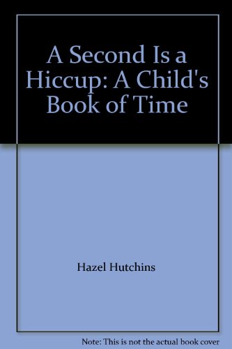 A Second Is a Hiccup: A Child's Book of Time by H  J Hutchins
