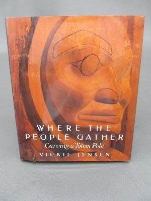 Where the People Gather: Carving a Totem Pole by Vickie Jensen