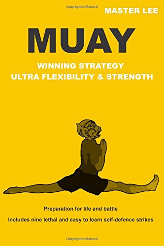 MUAY - Winning Strategy - Ultra Flexibility & Strength: Preparation for life and battle. by Master Lee