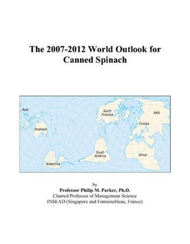 The 2007-2012 World Outlook for Canned Spinach by Philip M. Parker