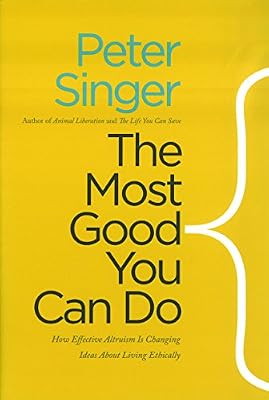 The Most Good You Can Do: How Effective Altruism Is Changing Ideas About Living Ethically
