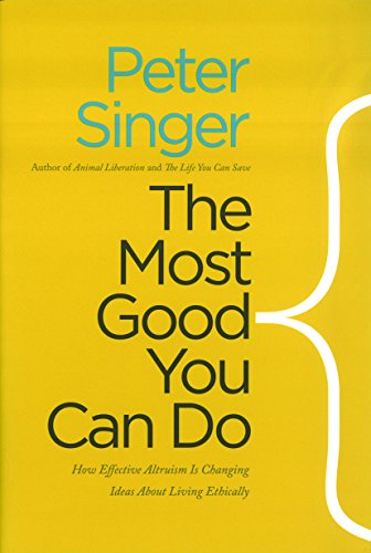 The Most Good You Can Do: How Effective Altruism Is Changing Ideas About Living Ethically by Peter Singer