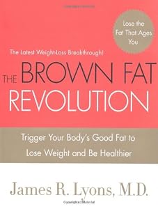 The Brown Fat Revolution: Trigger Your Body's Good Fat to Lose Weight and Be Healthier