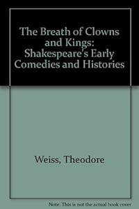 The Breath of Clowns and Kings: Shakespeare's Early Comedies and Histories by Theodore Weiss