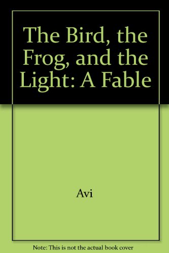 The Bird, the Frog, and the Light: A Fable by Avi