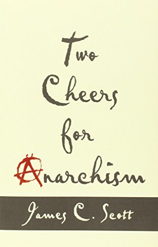 Two Cheers for Anarchism: Six Easy Pieces on Autonomy, Dignity, and Meaningful Work and Play by James C. Scott