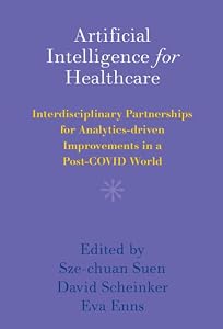 Artificial Intelligence for Healthcare: Interdisciplinary Partnerships for Analytics-driven Improvements in a Post-COVID World by Sze-chuan Suen