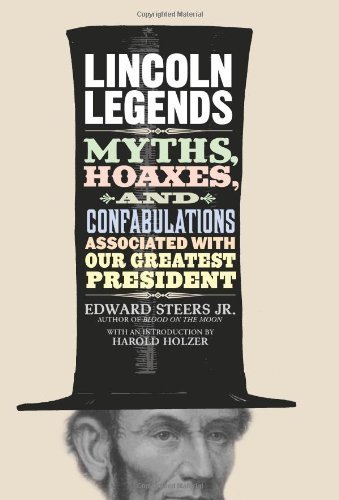 Lincoln Legends: Myths, Hoaxes, and Confabulations Associated with Our Greatest President by Harold Holzer