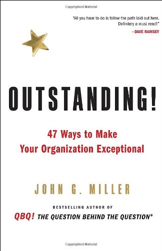 Outstanding!: 47 Ways to Make Your Organization Exceptional by John G. Miller