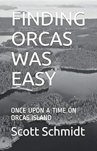 FINDING ORCAS WAS EASY: ONCE UPON A TIME ON ORCAS ISLAND by Scott Lawrence Schmidt