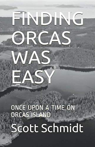 FINDING ORCAS WAS EASY: ONCE UPON A TIME ON ORCAS ISLAND by Scott Lawrence Schmidt