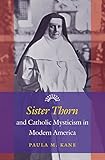 Paula Kane, "Sister Thorn and Catholic Mysticism in Modern America" (UNC Press, 2013)