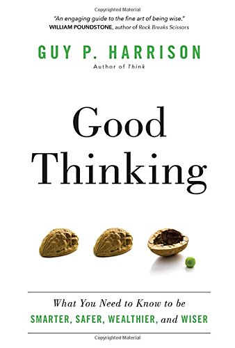 Good Thinking: What You Need to Know to be Smarter, Safer, Wealthier, and Wiser by Guy P. Harrison