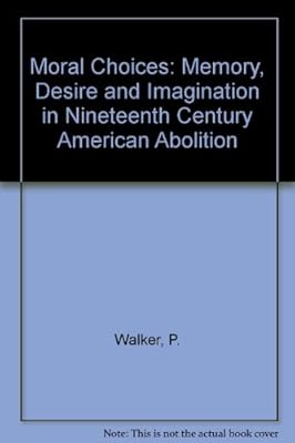 Moral Choices: Memory, Desire and Imagination in Nineteenth-Century American Abolition