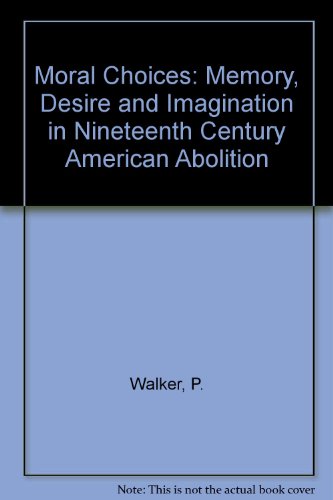 Moral Choices: Memory, Desire and Imagination in Nineteenth-Century American Abolition by Peter F. Walker