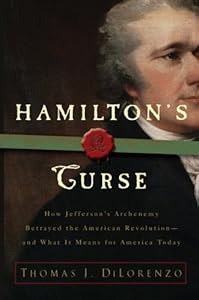 Hamilton's Curse: How Jefferson's Arch Enemy Betrayed the American Revolution--and What It Means for Americans Today