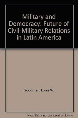 Military and Democracy: The Future of Civil-Military Relations in Latin America