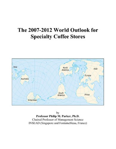 The 2007-2012 World Outlook for Specialty Coffee Stores by Philip M. Parker