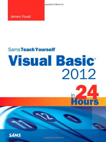 Sams Teach Yourself Visual Basic 2012 in 24 Hours, Complete Starter Kit by James Foxall