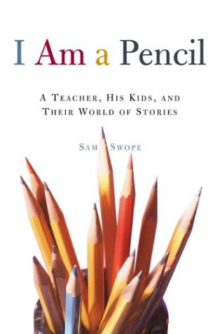 I Am a Pencil: A Teacher, His Kids, and Their World of Stories by Sam Swope