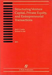 Structuring Venture Capital, Private Equity, and Entrepreneurial Transactions: 2001 by Jack S. Levin
