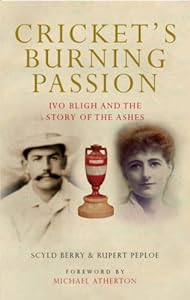 Cricket's Burning Passion: Ivo Bligh and the Story of The Ashes by Peploe Rupert Berry Scyld