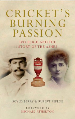 Cricket's Burning Passion: Ivo Bligh and the Story of The Ashes by Peploe Rupert Berry Scyld