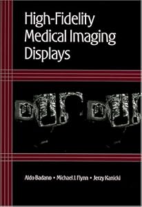 HighFidelity Medical Imaging Displays (SPIE Tutorial Texts in Optical Engineering Vol. TT63) by Aldo Badano