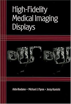 HighFidelity Medical Imaging Displays (SPIE Tutorial Texts in Optical Engineering Vol. TT63)