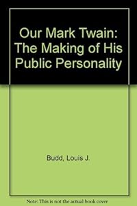 Our Mark Twain: The Making of His Public Personality by Louis J. Budd