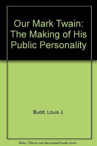 Our Mark Twain: The Making of His Public Personality by Louis J. Budd