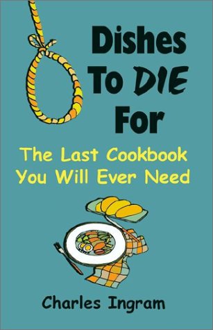 Dishes to Die for: The Last Cookbook You Will Ever Need by Charles Ingram