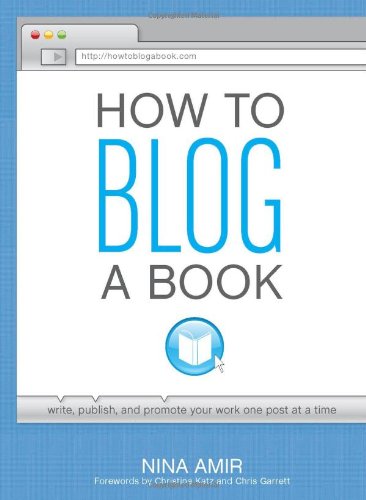 How to Blog a Book: Write, Publish, and Promote Your Work One Post at a Time by Nina Amir