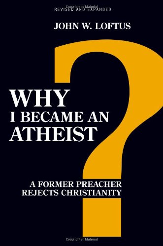 Why I Became an Atheist: A Former Preacher Rejects Christianity by John W. Loftus