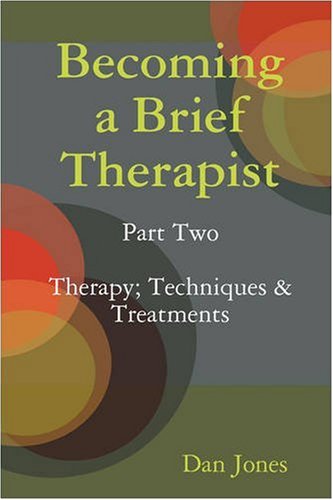 Becoming a Brief Therapist: Part Two Therapy; Techniques & Treatments by Dan Jones