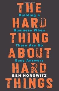 The Hard Thing About Hard Things: Building a Business When There Are No Easy Answers by Ben Horowitz