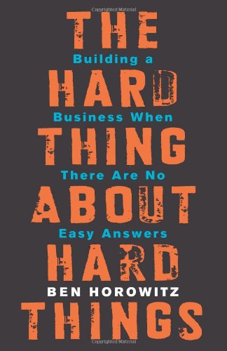 The Hard Thing About Hard Things: Building a Business When There Are No Easy Answers by Ben Horowitz