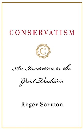 Conservatism: An Invitation to the Great Tradition by ROGER SCRUTON