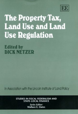 The Property Tax, Land Use and Land Use Regulation (Studies in Fiscal Federalism and State-local Finance series) by Dick Netzer