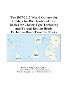 The 2007-2012 World Outlook for Holders for Die Heads and Tap Bodies for Chaser-Type Threading and Thread-Rolling Heads Excluding Hand-Type Die Stocks by Philip M. Parker