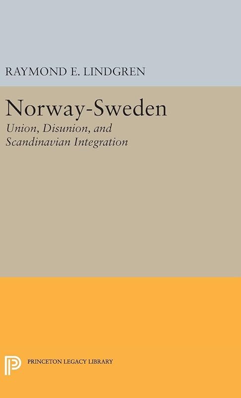 Norway-Sweden: Union, Disunion, and Scandinavian Integration (Princeton Legacy Library) by Raymond E. Lindgren