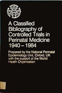 A Classified Bibliography of Controlled Trials in Perinatal Medicine 1940-1984 (Oxford Medical Publications) by The ^ANational Perinatal Epidemiology Unit