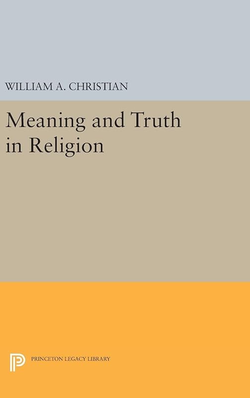 Meaning and Truth in Religion (Princeton Legacy Library) by William A. Christian Jr.