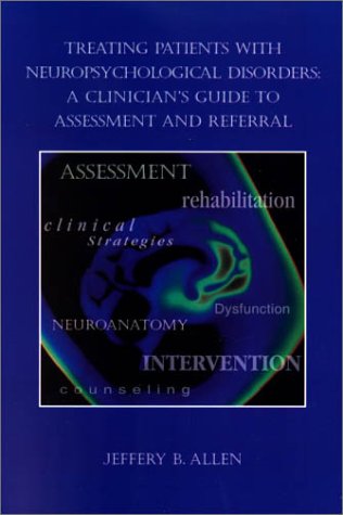 Treating Patients With Neuropsychological Disorders: A Clinician's Guide to Assessment and Referral (Psychologists in Independent Practice Book Series,) by Jeffery B. Allen